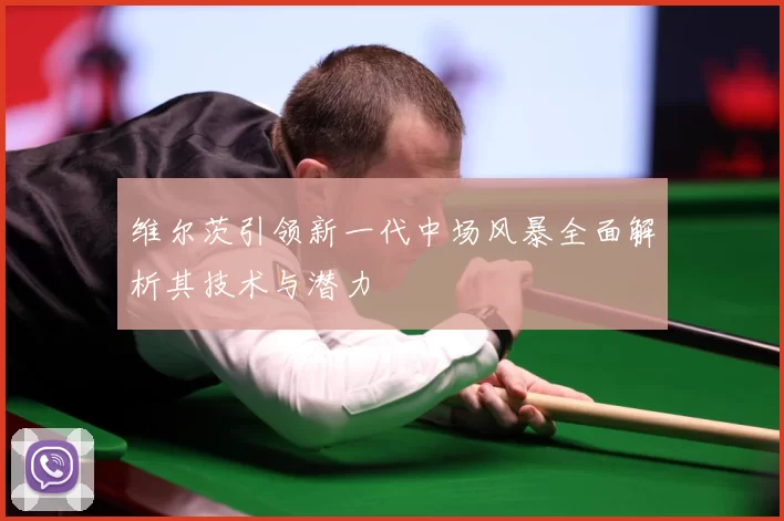 维尔茨引领新一代中场风暴全面解析其技术与潜力