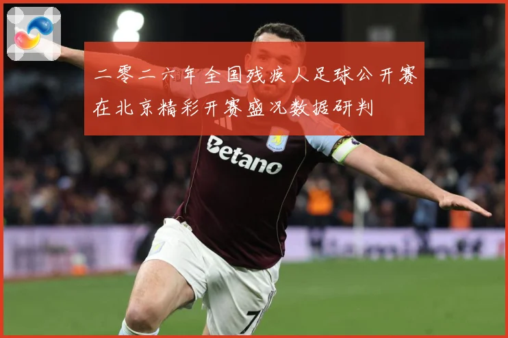 二零二六年全国残疾人足球公开赛在北京精彩开赛盛况数据研判