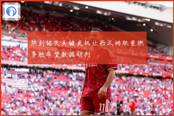 热刺错失关键良机让西汉姆联重燃争胜希望数据研判