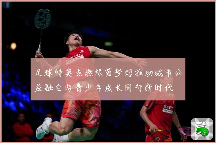 足球特奥点燃绿茵梦想推动城市公益融合与青少年成长同行新时代