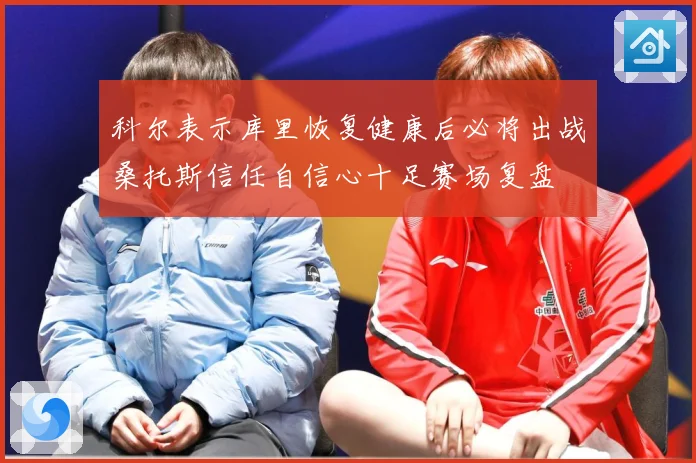 科尔表示库里恢复健康后必将出战桑托斯信任自信心十足赛场复盘
