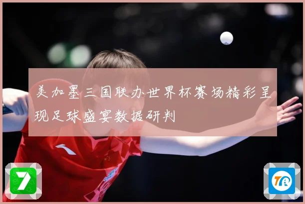 美加墨三国联办世界杯赛场精彩呈现足球盛宴数据研判