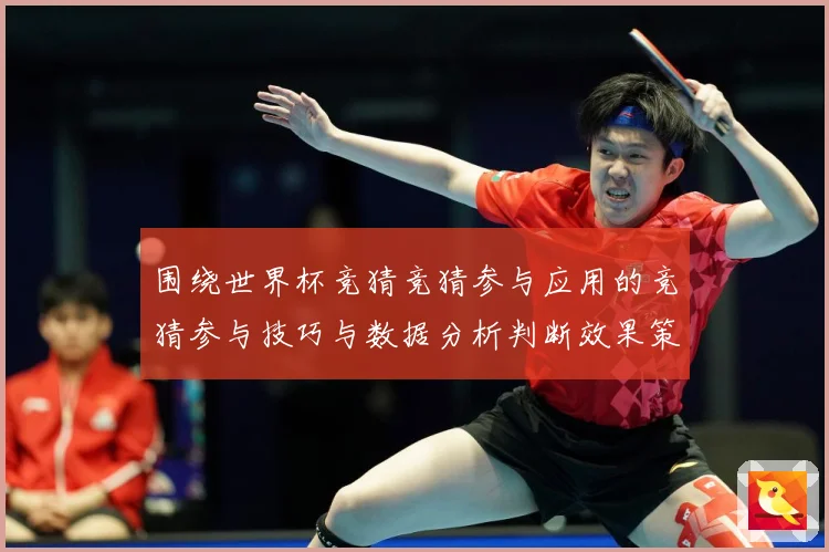 围绕世界杯竞猜竞猜参与应用的竞猜参与技巧与数据分析判断效果策数据研判