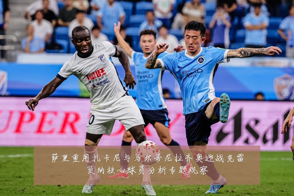 萨里重用扎卡尼与马尔蒂尼拉齐奥迎战克雷莫纳核心球员分析专题观察