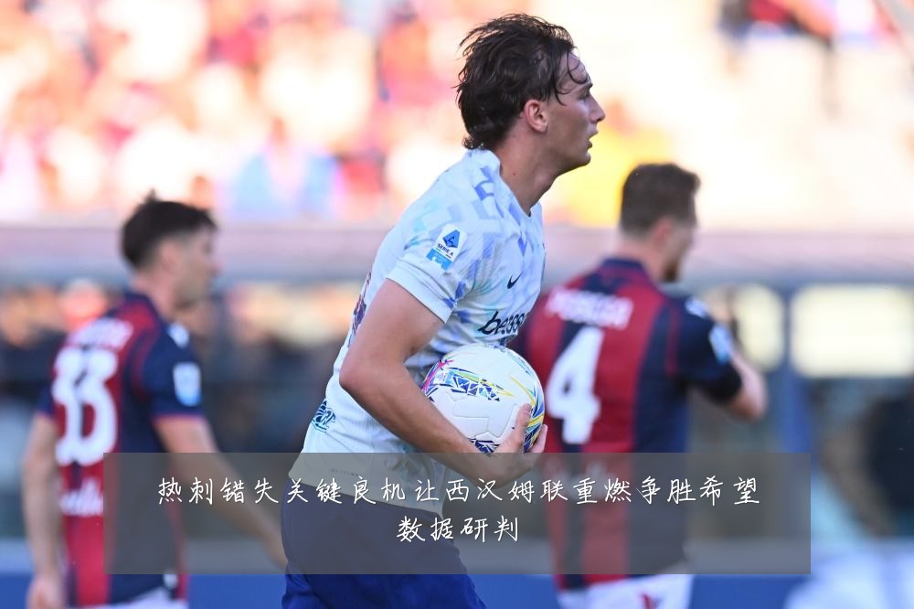 热刺错失关键良机让西汉姆联重燃争胜希望数据研判
