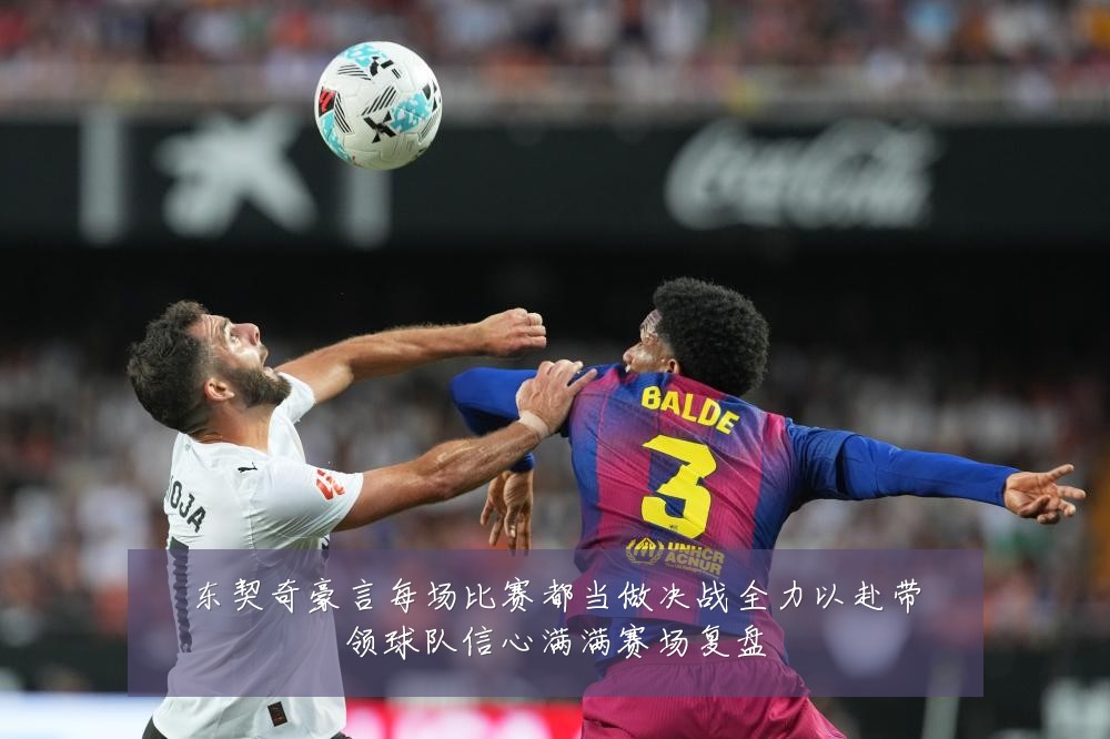 东契奇豪言每场比赛都当做决战全力以赴带领球队信心满满赛场复盘