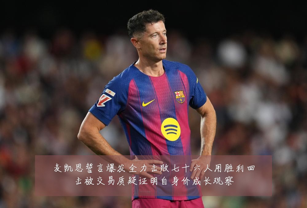 麦凯恩誓言爆发全力击败七十六人用胜利回击被交易质疑证明自身价成长观察