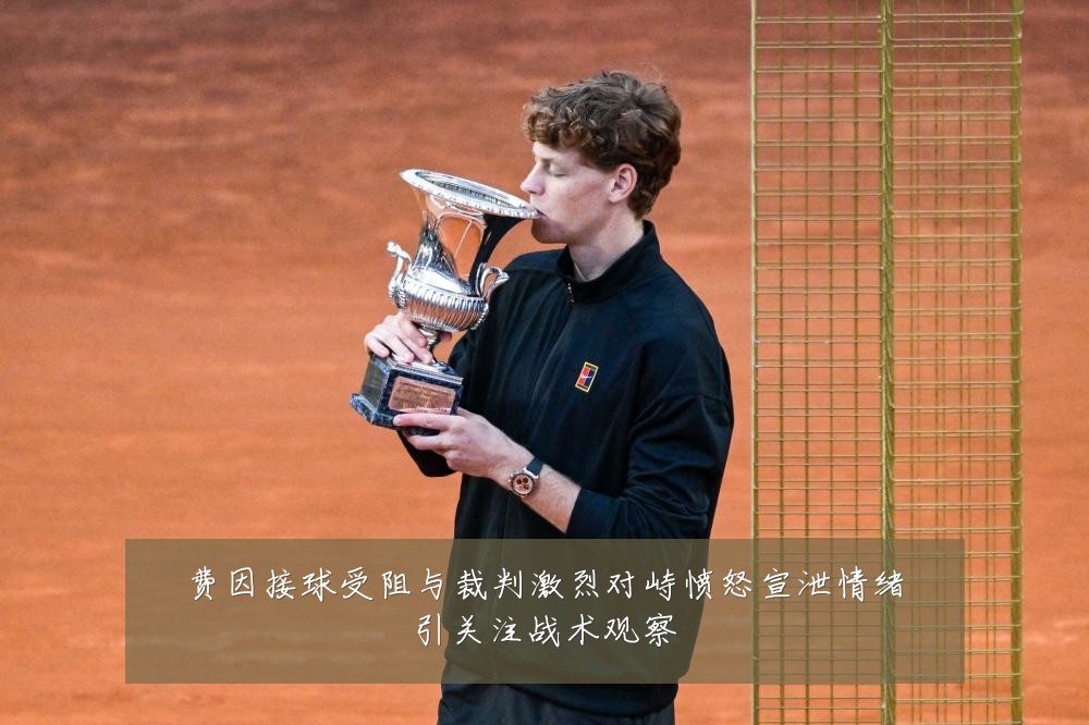 费因接球受阻与裁判激烈对峙愤怒宣泄情绪引关注战术观察