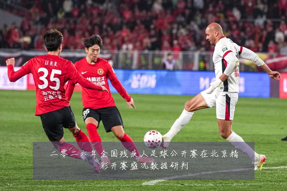 二零二六年全国残疾人足球公开赛在北京精彩开赛盛况数据研判