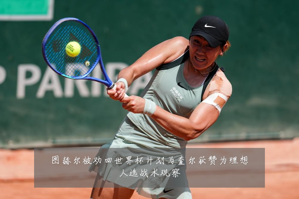 图赫尔被劝回世界杯计划马奎尔获赞为理想人选战术观察